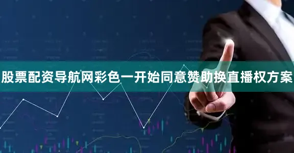 股票配资导航网彩色一开始同意赞助换直播权方案