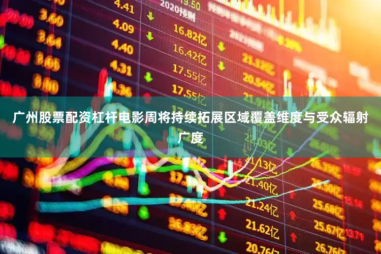 广州股票配资杠杆电影周将持续拓展区域覆盖维度与受众辐射广度