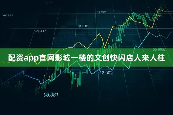 配资app官网影城一楼的文创快闪店人来人往