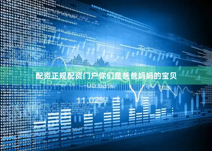 配资正规配资门户你们是爸爸妈妈的宝贝