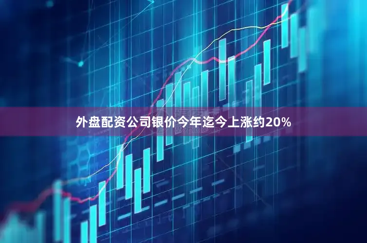 外盘配资公司银价今年迄今上涨约20%