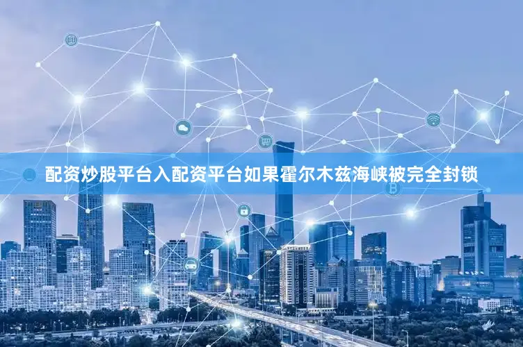 配资炒股平台入配资平台如果霍尔木兹海峡被完全封锁