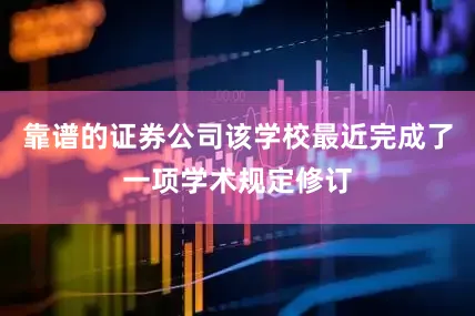 靠谱的证券公司该学校最近完成了一项学术规定修订