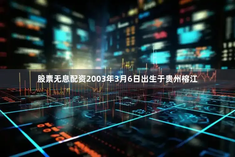 股票无息配资2003年3月6日出生于贵州榕江