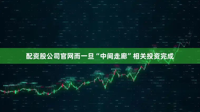 配资股公司官网而一旦“中间走廊”相关投资完成