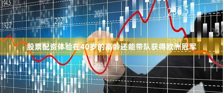 股票配资体验在40岁的高龄还能带队获得欧洲冠军
