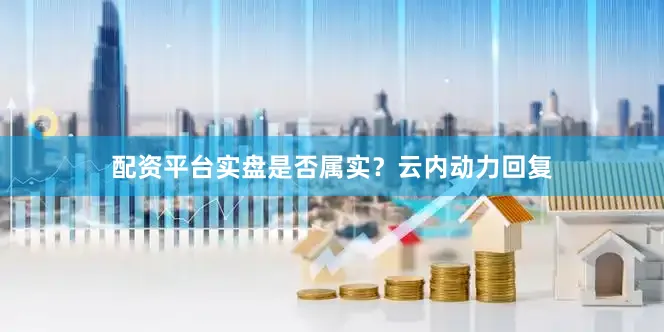 配资平台实盘是否属实？云内动力回复
