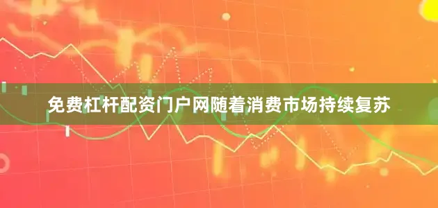 免费杠杆配资门户网随着消费市场持续复苏