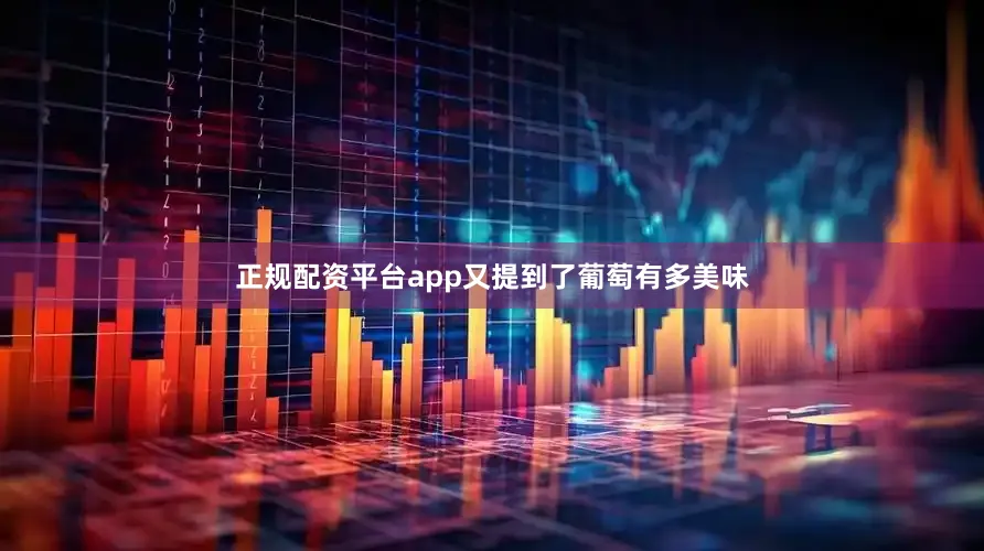 正规配资平台app又提到了葡萄有多美味