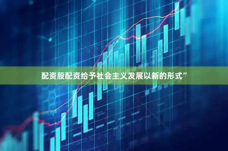 配资股配资给予社会主义发展以新的形式”
