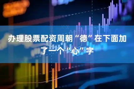 办理股票配资周朝“德”在下面加了一个“心”字