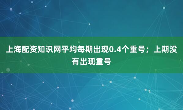 上海配资知识网平均每期出现0.4个重号；上期没有出现重号