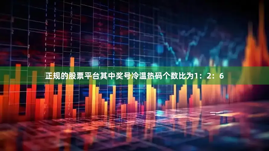 正规的股票平台其中奖号冷温热码个数比为1：2：6