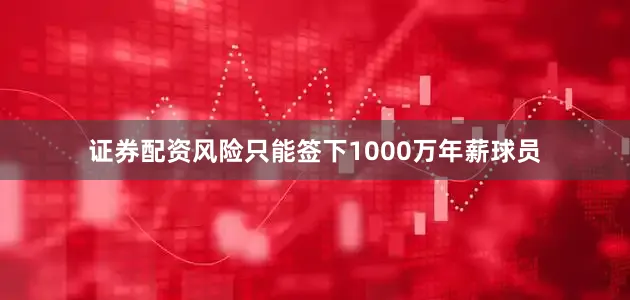 证券配资风险只能签下1000万年薪球员