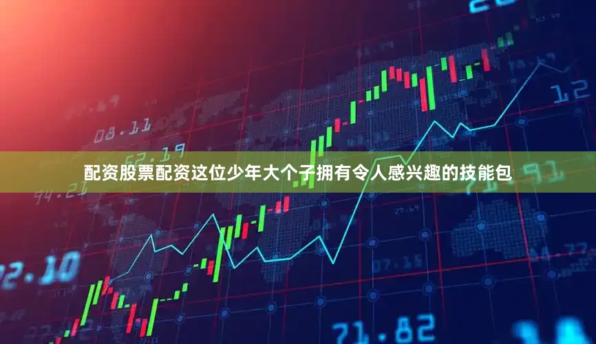 配资股票配资这位少年大个子拥有令人感兴趣的技能包