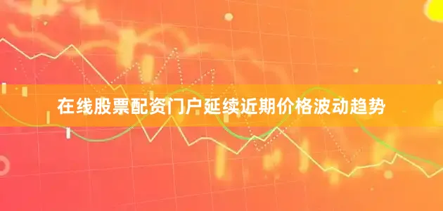 在线股票配资门户延续近期价格波动趋势