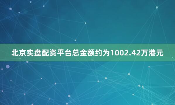 北京实盘配资平台总金额约为1002.42万港元