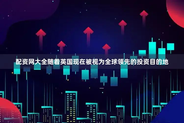 配资网大全随着英国现在被视为全球领先的投资目的地