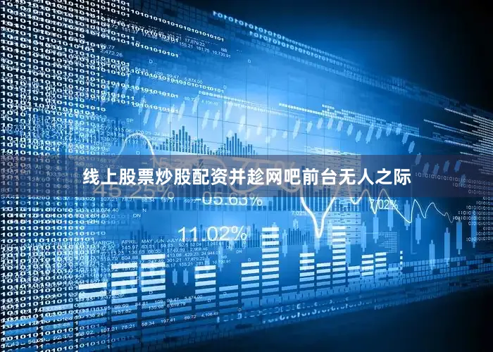 线上股票炒股配资并趁网吧前台无人之际