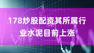 178炒股配资其所属行业水泥目前上涨