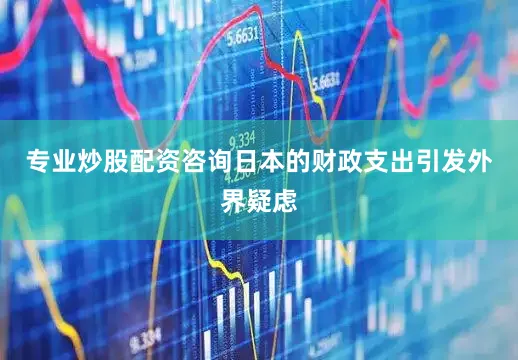 专业炒股配资咨询日本的财政支出引发外界疑虑
