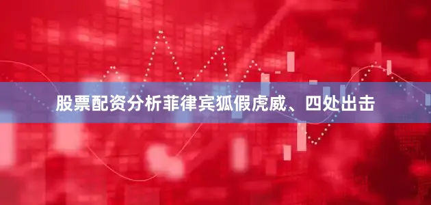 股票配资分析菲律宾狐假虎威、四处出击