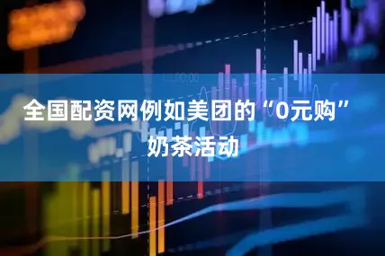 全国配资网例如美团的“0元购” 奶茶活动