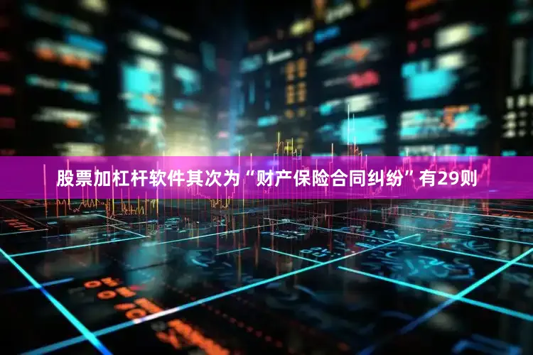 股票加杠杆软件其次为“财产保险合同纠纷”有29则