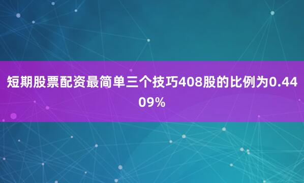 短期股票配资最简单三个技巧408股的比例为0.4409%