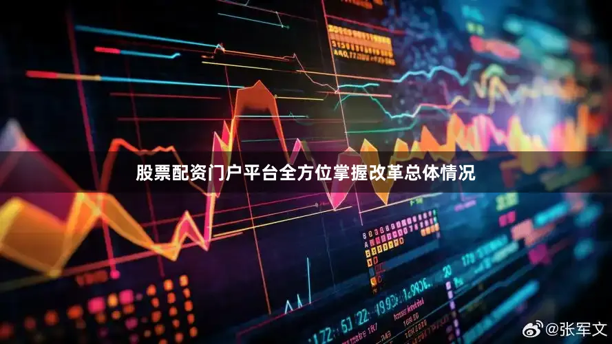 股票配资门户平台全方位掌握改革总体情况