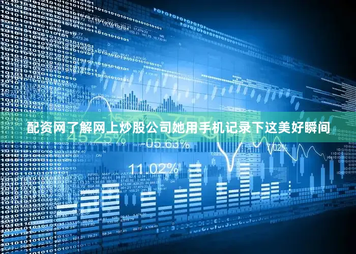配资网了解网上炒股公司她用手机记录下这美好瞬间