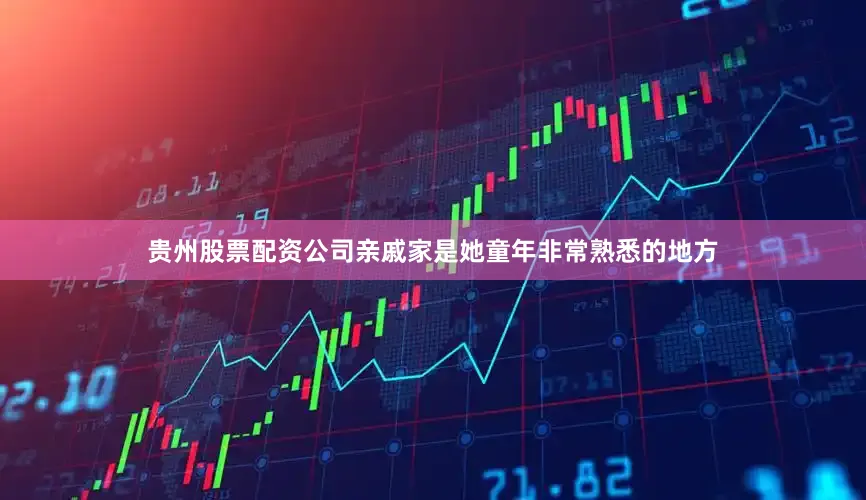 贵州股票配资公司亲戚家是她童年非常熟悉的地方