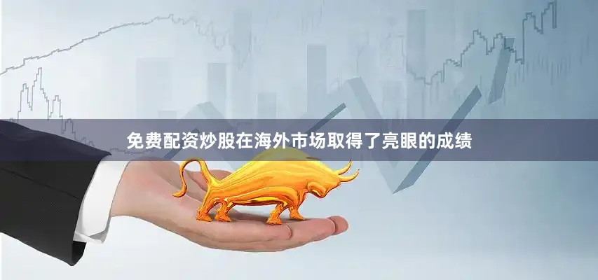 免费配资炒股在海外市场取得了亮眼的成绩
