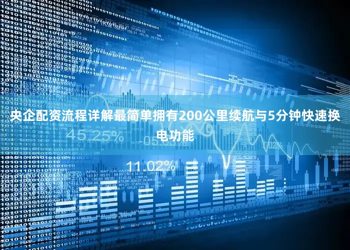 央企配资流程详解最简单拥有200公里续航与5分钟快速换电功能