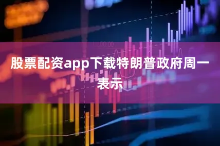 股票配资app下载　　特朗普政府周一表示