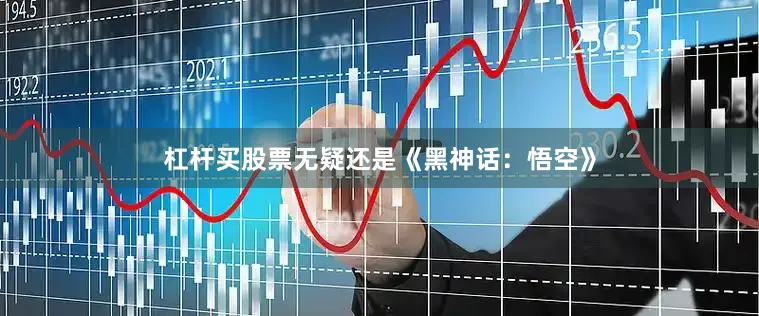 杠杆买股票无疑还是《黑神话：悟空》