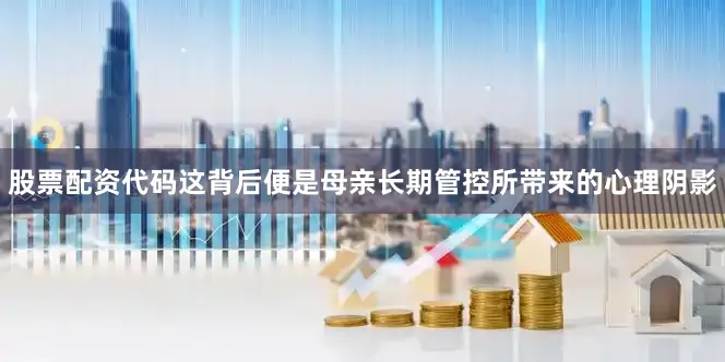 股票配资代码这背后便是母亲长期管控所带来的心理阴影