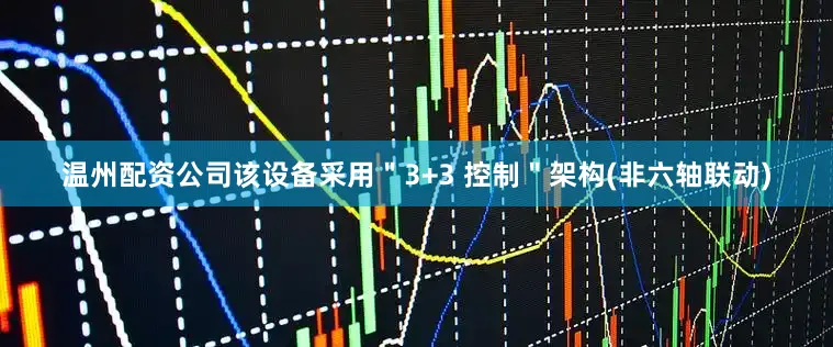 温州配资公司该设备采用＂3+3 控制＂架构(非六轴联动)