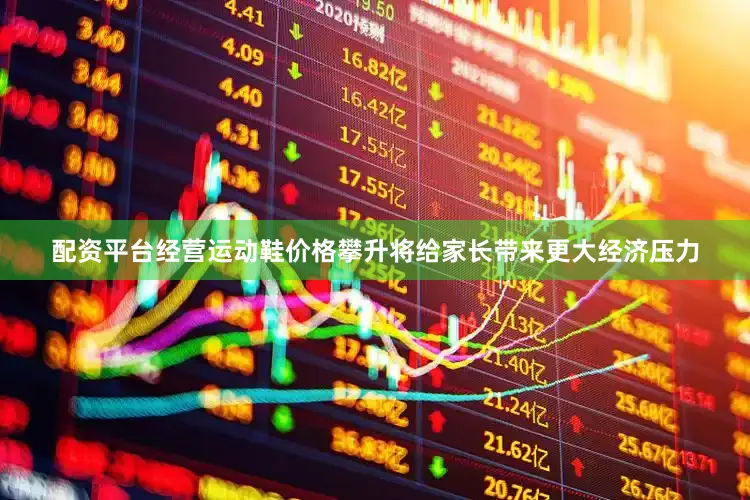 配资平台经营运动鞋价格攀升将给家长带来更大经济压力