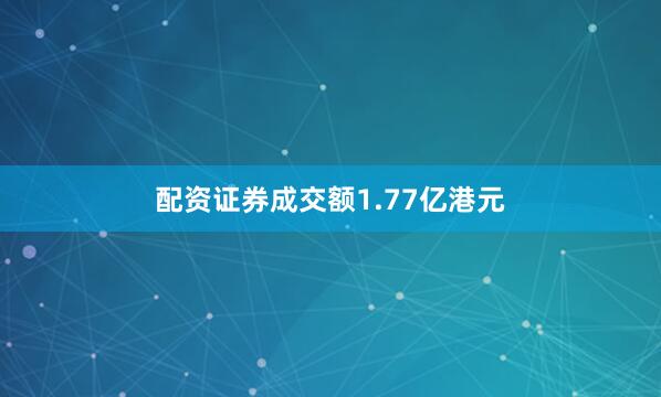 配资证券成交额1.77亿港元