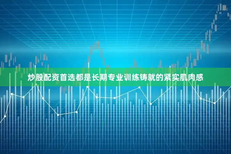 炒股配资首选都是长期专业训练铸就的紧实肌肉感