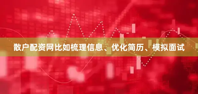散户配资网比如梳理信息、优化简历、模拟面试