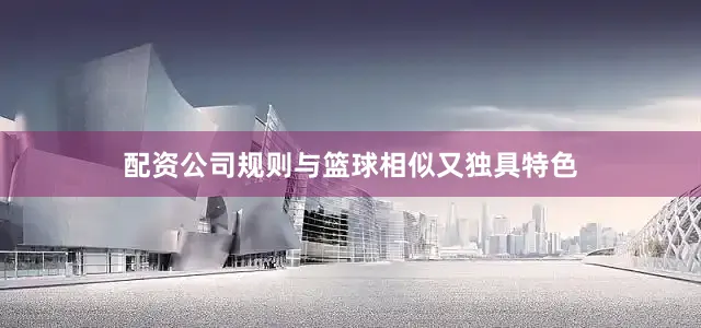配资公司规则与篮球相似又独具特色