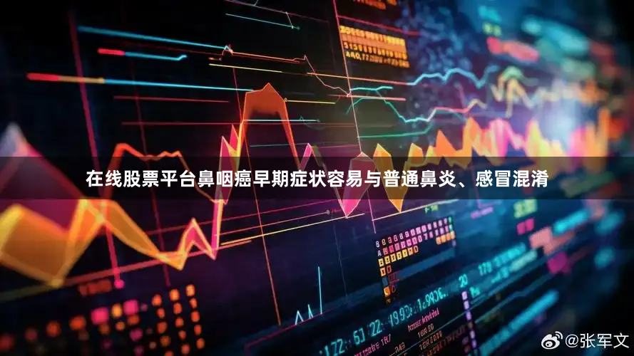 在线股票平台鼻咽癌早期症状容易与普通鼻炎、感冒混淆