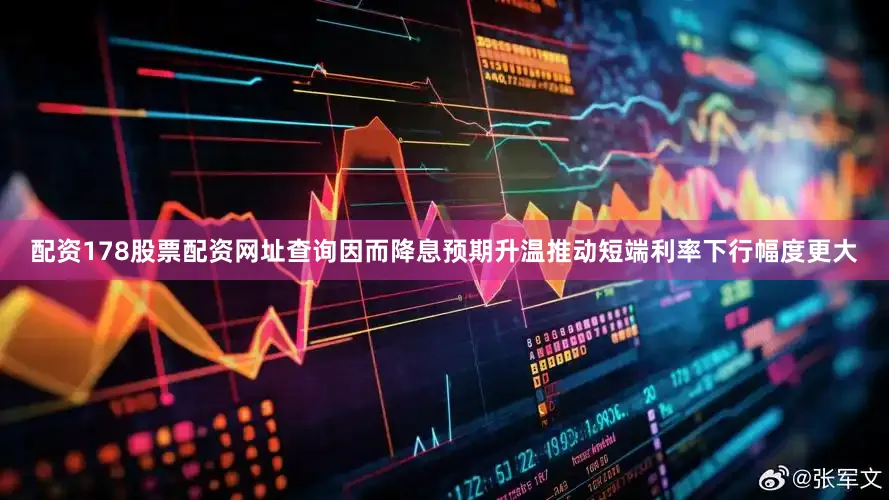 配资178股票配资网址查询因而降息预期升温推动短端利率下行幅度更大