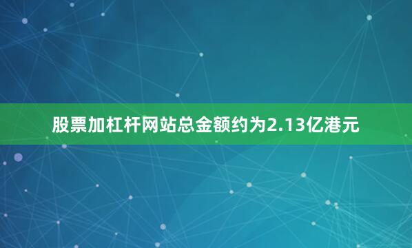 股票加杠杆网站总金额约为2.13亿港元