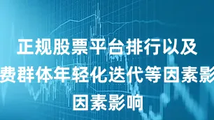 正规股票平台排行以及消费群体年轻化迭代等因素影响