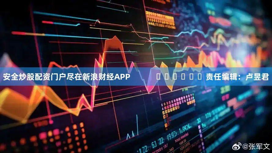安全炒股配资门户尽在新浪财经APP            						责任编辑：卢昱君