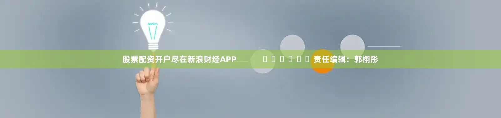 股票配资开户尽在新浪财经APP            						责任编辑：郭栩彤
