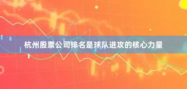 杭州股票公司排名是球队进攻的核心力量